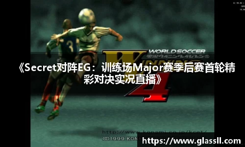 《Secret对阵EG：训练场Major赛季后赛首轮精彩对决实况直播》