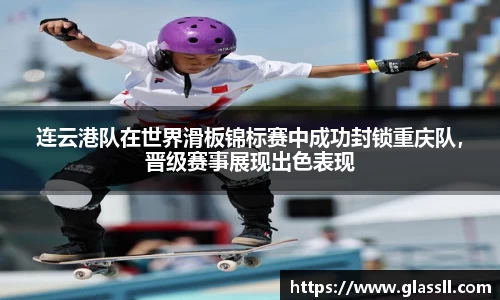 连云港队在世界滑板锦标赛中成功封锁重庆队，晋级赛事展现出色表现