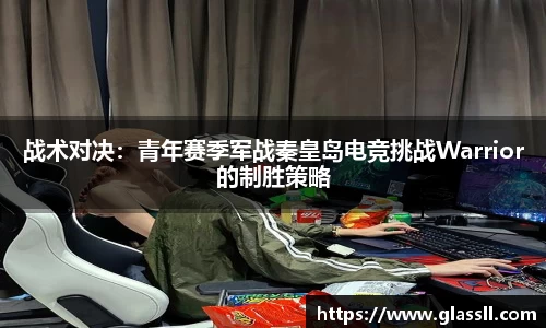 战术对决：青年赛季军战秦皇岛电竞挑战Warrior的制胜策略
