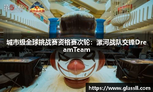 城市级全球挑战赛资格赛次轮：漯河战队交锋DreamTeam