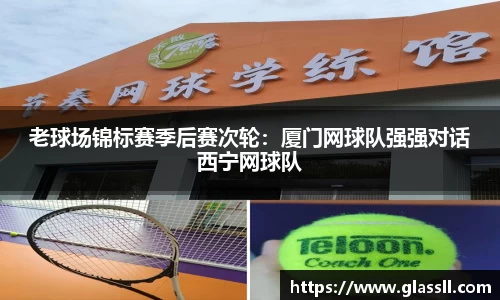 老球场锦标赛季后赛次轮：厦门网球队强强对话西宁网球队