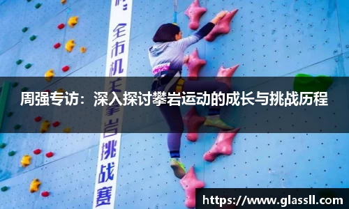 周强专访：深入探讨攀岩运动的成长与挑战历程