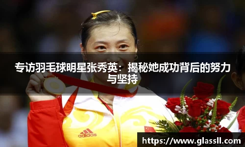专访羽毛球明星张秀英：揭秘她成功背后的努力与坚持