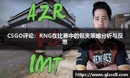 CSGO评论：RNG在比赛中的包夹策略分析与反思